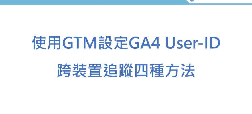 使用GTM設定GA4 User-ID跨裝置追蹤的四種方法